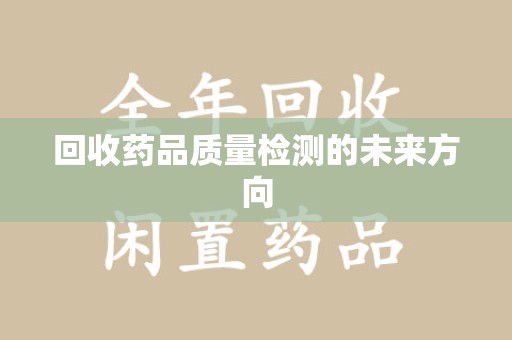 连云港回收药品质量检测的未来方向