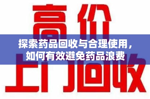 连云港探索药品回收与合理使用，如何有效避免药品浪费