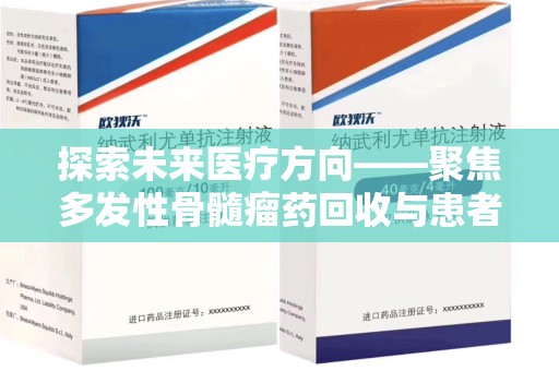 连云港探索未来医疗方向——聚焦多发性骨髓瘤药回收与患者福音
