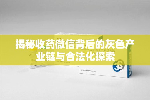 连云港揭秘收药微信背后的灰色产业链与合法化探索