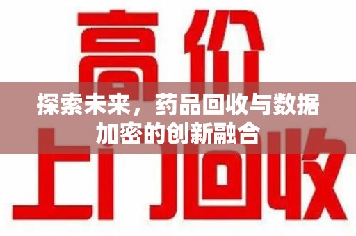 连云港探索未来，药品回收与数据加密的创新融合