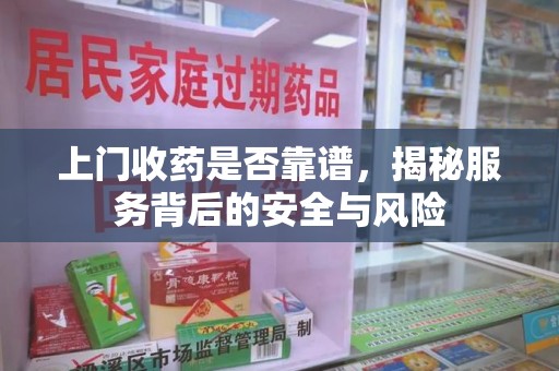 连云港上门收药是否靠谱，揭秘服务背后的安全与风险