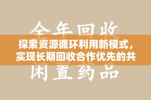 连云港探索资源循环利用新模式，实现长期回收合作优先的共赢之道