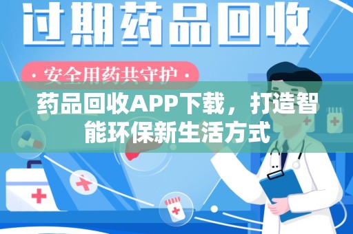 连云港药品回收APP下载，打造智能环保新生活方式