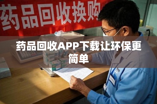 连云港药品回收APP下载让环保更简单