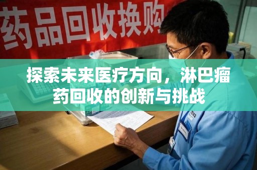 连云港探索未来医疗方向，淋巴瘤药回收的创新与挑战