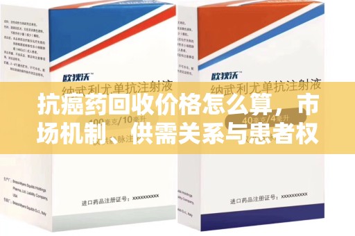 连云港抗癌药回收价格怎么算，市场机制、供需关系与患者权益的平衡