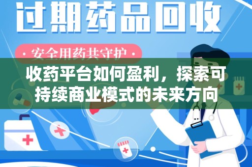 连云港收药平台如何盈利，探索可持续商业模式的未来方向