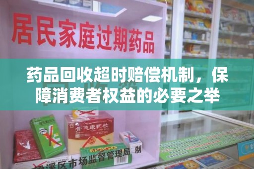 连云港药品回收超时赔偿机制，保障消费者权益的必要之举