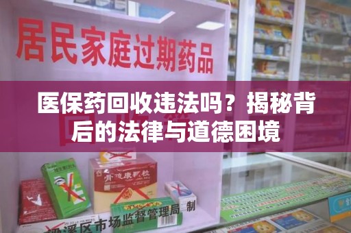 连云港医保药回收违法吗？揭秘背后的法律与道德困境