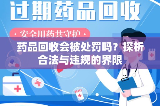 连云港药品回收会被处罚吗？探析合法与违规的界限
