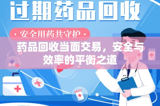 连云港药品回收当面交易，安全与效率的平衡之道