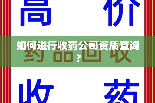 连云港如何进行收药公司资质查询？