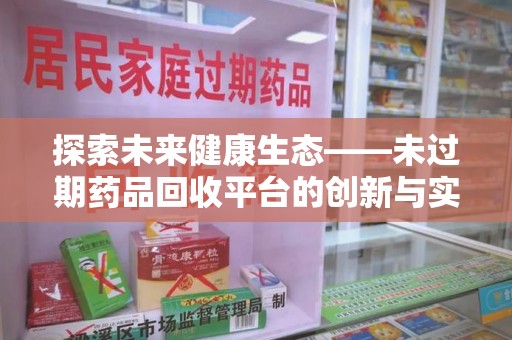 连云港探索未来健康生态——未过期药品回收平台的创新与实践
