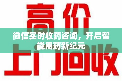 连云港微信实时收药咨询，开启智能用药新纪元