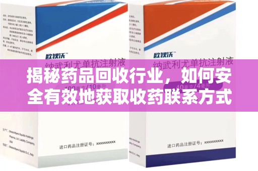 连云港揭秘药品回收行业，如何安全有效地获取收药联系方式？