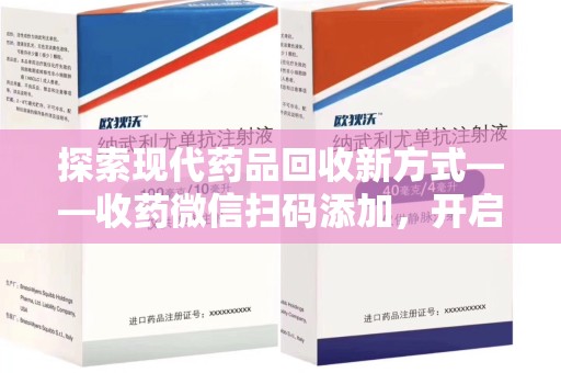 连云港探索现代药品回收新方式——收药微信扫码添加，开启环保与健康的双重旅程