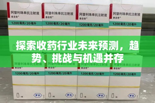 连云港探索收药行业未来预测，趋势、挑战与机遇并存