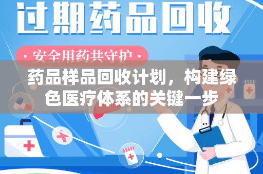 连云港药品样品回收计划，构建绿色医疗体系的关键一步