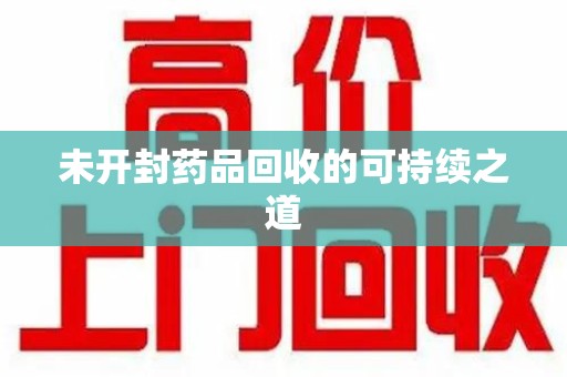 连云港未开封药品回收的可持续之道