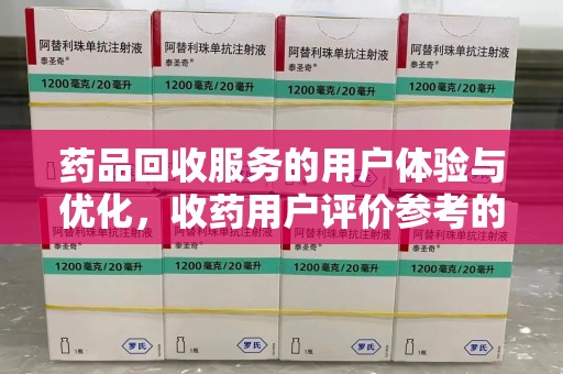 连云港药品回收服务的用户体验与优化，收药用户评价参考的重要性