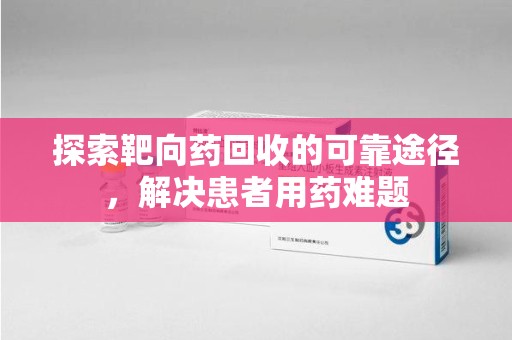 连云港探索靶向药回收的可靠途径，解决患者用药难题