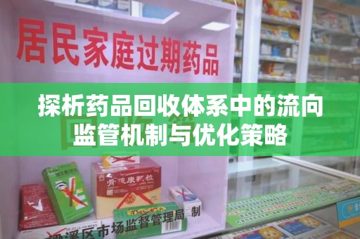 连云港探析药品回收体系中的流向监管机制与优化策略