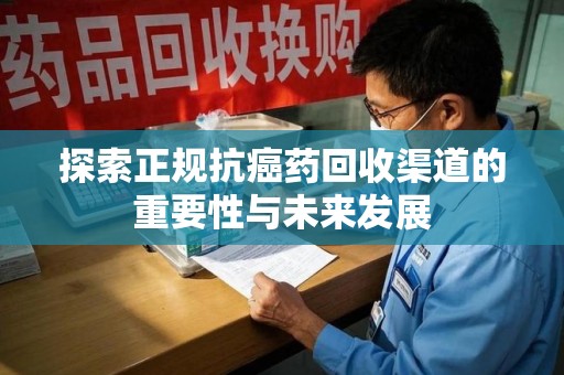 连云港探索正规抗癌药回收渠道的重要性与未来发展