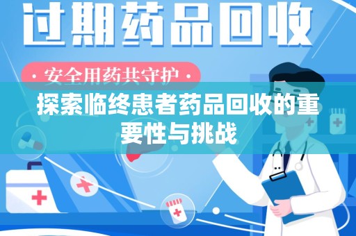连云港探索临终患者药品回收的重要性与挑战