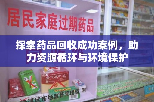 连云港探索药品回收成功案例，助力资源循环与环境保护