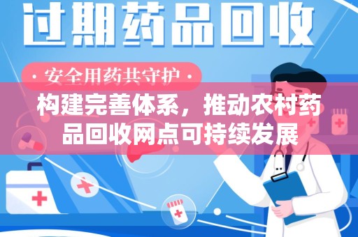 连云港构建完善体系，推动农村药品回收网点可持续发展