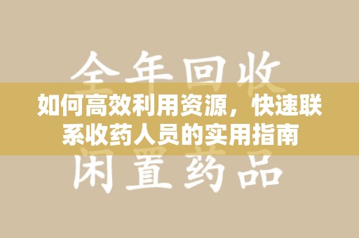 连云港如何高效利用资源，快速联系收药人员的实用指南