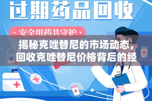 连云港揭秘克唑替尼的市场动态，回收克唑替尼价格背后的经济与环保价值