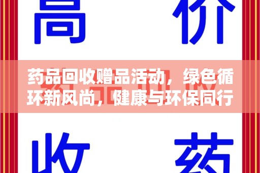 连云港药品回收赠品活动，绿色循环新风尚，健康与环保同行