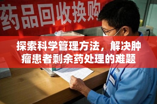 连云港探索科学管理方法，解决肿瘤患者剩余药处理的难题