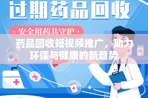 连云港药品回收短视频推广，助力环保与健康的新趋势