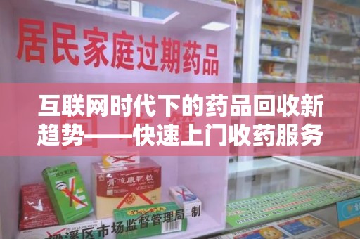 连云港互联网时代下的药品回收新趋势——快速上门收药服务的崛起