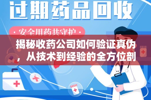 连云港揭秘收药公司如何验证真伪，从技术到经验的全方位剖析