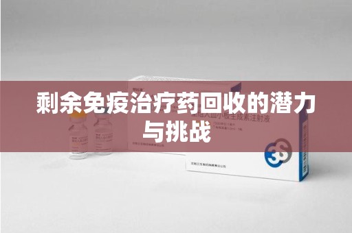 连云港剩余免疫治疗药回收的潜力与挑战
