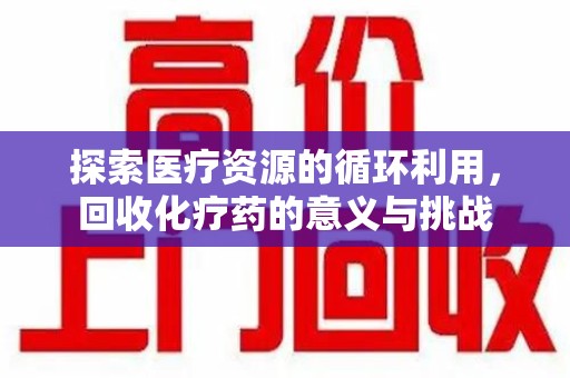 连云港探索医疗资源的循环利用，回收化疗药的意义与挑战