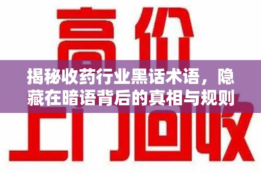 连云港揭秘收药行业黑话术语，隐藏在暗语背后的真相与规则