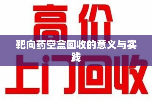 连云港靶向药空盒回收的意义与实践