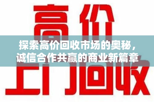 连云港探索高价回收市场的奥秘，诚信合作共赢的商业新篇章