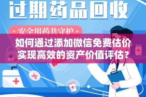连云港如何通过添加微信免费估价实现高效的资产价值评估？