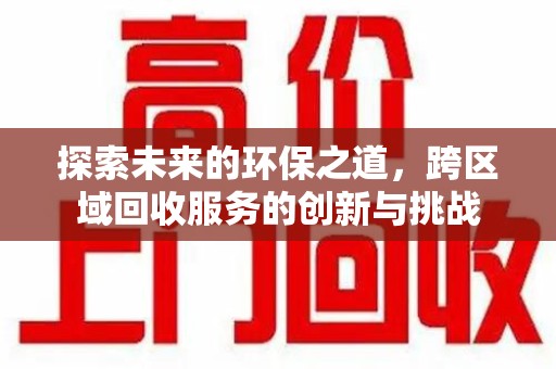 连云港探索未来的环保之道，跨区域回收服务的创新与挑战