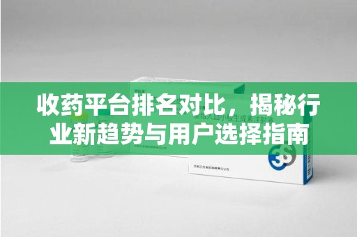 连云港收药平台排名对比，揭秘行业新趋势与用户选择指南