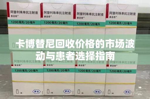 连云港卡博替尼回收价格的市场波动与患者选择指南