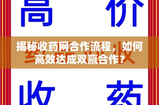 连云港揭秘收药网合作流程，如何高效达成双赢合作？