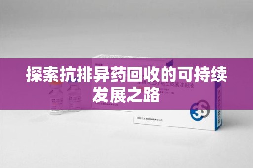 连云港探索抗排异药回收的可持续发展之路