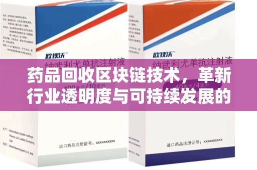 连云港药品回收区块链技术，革新行业透明度与可持续发展的关键